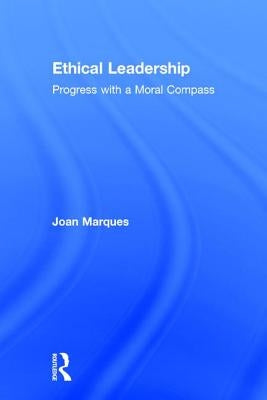 Ethical Leadership: Progress with a Moral Compass by Marques, Joan