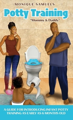 Potty Training Mommy & Daddy: A Guide For Introducing Infant Potty Training As Early As 6 Months Old by Samuels, Monique
