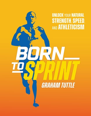 Born to Sprint: Unlock Your Natural Strength, Speed, and Athleticism by Tuttle, Graham