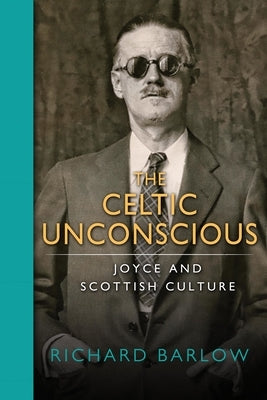 The Celtic Unconscious: Joyce and Scottish Culture by Barlow, Richard