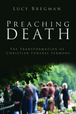 Preaching Death: The Transformation of Christian Funeral Sermons by Bregman, Lucy