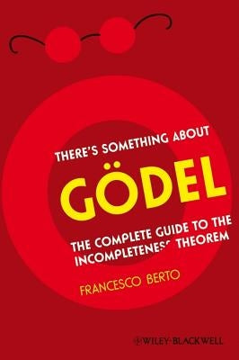 There's Something about G?del: The Complete Guide to the Incompleteness Theorem by Berto, Francesco