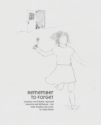 Remember to Forget: a journey out of denial, repressed memories and defilement - into truth, freedom and worth. by Hemli, Sarah