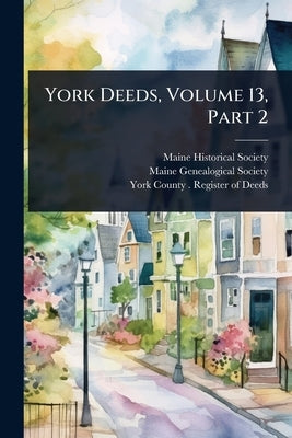 York Deeds, Volume 13, Part 2 by Society, Maine Historical