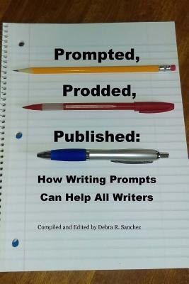 Prompted, Prodded, Published: How Writing Prompts Can Help All Writers by Sanchez, Debra R.