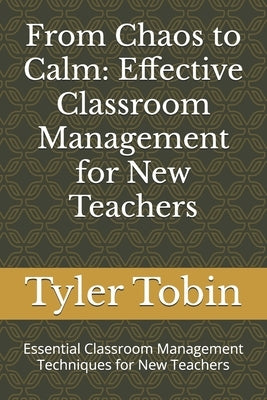 From Chaos to Calm: Effective Classroom Management for New Teachers: Essential Classroom Management Techniques for New Teachers by Tobin, Tyler