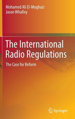 The International Radio Regulations: The Case for Reform by El-Moghazi, Mohamed Ali