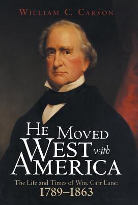 He Moved West with America: The Life and Times of Wm. Carr Lane: 1789-1863 by Carson, William C.