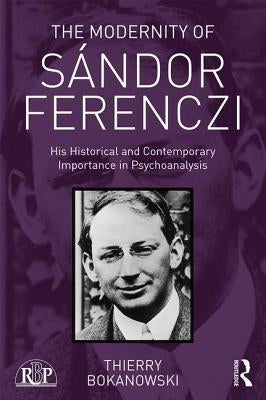 The Modernity of Sándor Ferenczi: His historical and contemporary importance in psychoanalysis by Bokanowski, Thierry