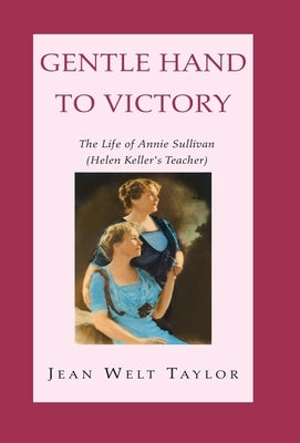 Gentle Hand To Victory: The Life of Annie Sullivan (Helen Keller's Teacher) by Taylor, Jean Welt