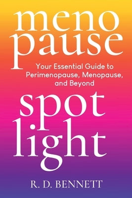 Menopause Spotlight: Your Essential Guide to Perimenopause, Menopause, and Beyond by Bennett, R. D.