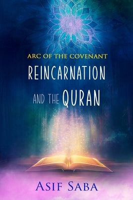 Reincarnation and The Quran: The Arc Of The Covenant by Saba, Asif