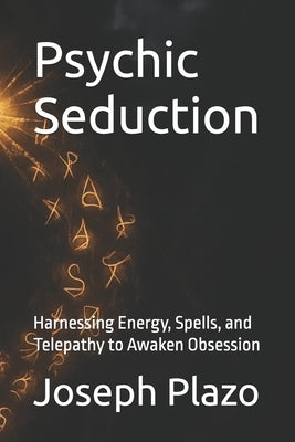 Psychic Seduction: Harnessing Energy, Spells, and Telepathy to Awaken Obsession by Plazo, Joseph
