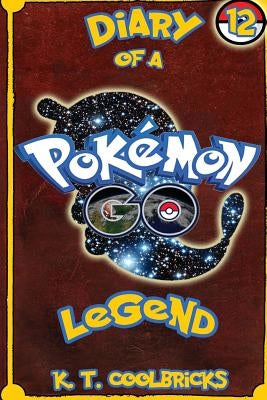 Diary of a Pokemon Go Legend: 12 by Coolbricks, K. T.