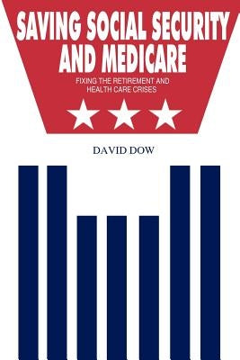 Saving Social Security and Medicare: Fixing the Retirement and Health Care Crises by Dow, David