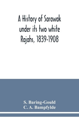 A history of Sarawak under its two white Rajahs, 1839-1908 by Baring-Gould, S.