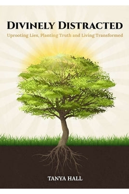 Divinely Distracted: Uprooting Lies, Planting Truth and Living Transformed by Hall, Tanya