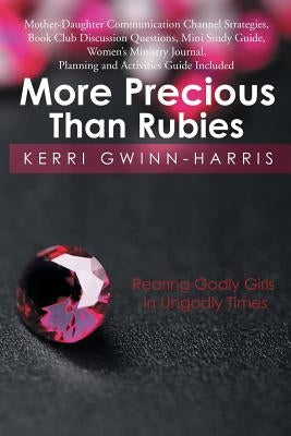More Precious Than Rubies: Rearing Godly Girls in Ungodly Times by Gwinn-Harris, Kerri