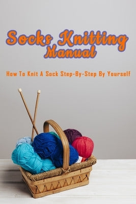 Socks Knitting Manual: How to knit a sock step-by-step by yourself: Perfect Gift Ideas for Christmas by Lyles, Errica