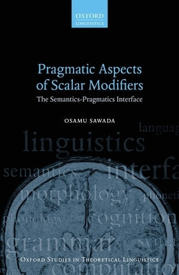 Pragmatic Aspects of Scalar Modifiers: The Semantics-Pragmatics Interface by Sawada, Osamu