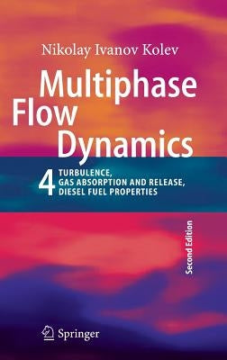 Multiphase Flow Dynamics 4: Turbulence, Gas Adsorption and Release, Diesel Fuel Properties by Kolev, Nikolay Ivanov