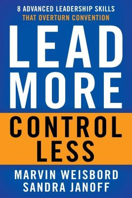 Lead More, Control Less: 8 Advanced Leadership Skills That Overturn Convention by Weisbord, Marvin R.