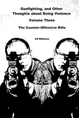Gunfighting, and Other Thoughts about Doing Violence: The Counter-Offensive Rifle by Williams, Cr