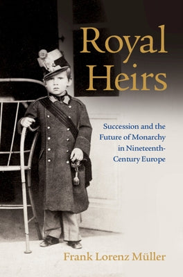 Royal Heirs: Succession and the Future of Monarchy in Nineteenth-Century Europe by Müller, Frank Lorenz
