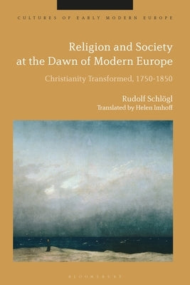 Religion and Society at the Dawn of Modern Europe: Christianity Transformed, 1750-1850 by Schlögl, Rudolf