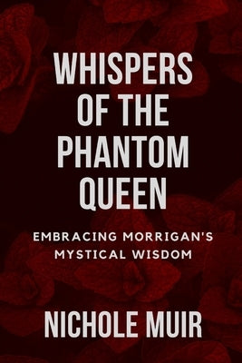 Whispers of the Phantom Queen: Embracing Morrigan's Mystical Wisdom by Muir, Nichole