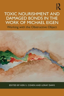 Toxic Nourishment and Damaged Bonds in the Work of Michael Eigen: Working with the Obstructive Object by Cohen, Keri S.