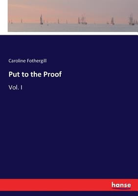 Put to the Proof: Vol. I by Fothergill, Caroline