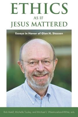 Ethics as if Jesus Mattered: Essays in Honor of Glen H. Stassen by Axtell, Rick