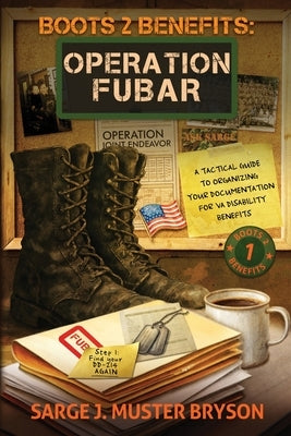 Operation FUBAR: A tactical guide to organizing your documentation for VA disability benefits by Bryson, Sarge J. Muster