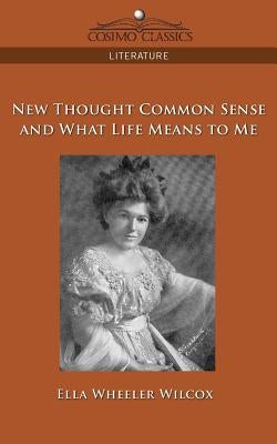 New Thought Common Sense and What Life Means to Me by Wilcox, Ella Wheeler