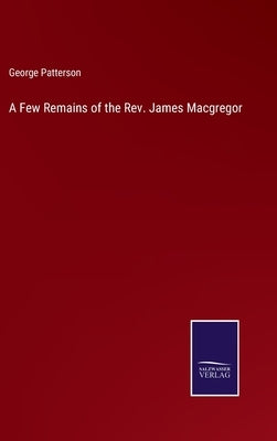 A Few Remains of the Rev. James Macgregor by Patterson, George