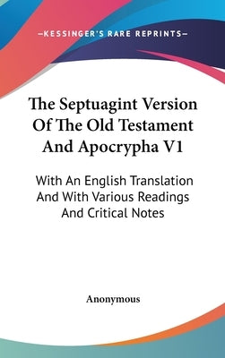 The Septuagint Version Of The Old Testament And Apocrypha V1: With An English Translation And With Various Readings And Critical Notes by Anonymous