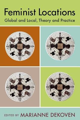 Feminist Locations: Global and Local, Theory and Practice by Dekoven, Marianne