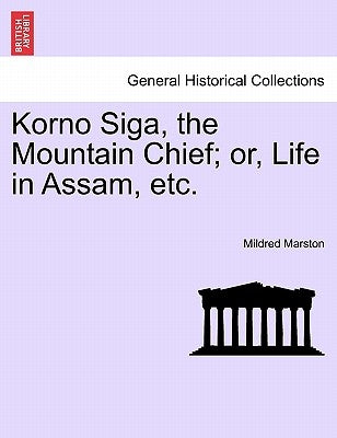 Korno Siga, the Mountain Chief; Or, Life in Assam, Etc. by Marston, Mildred