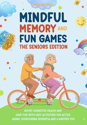 Mindful Memory and Fun Games: THE SENIORS EDITION: Boost Cognitive Health and Have Fun with Easy Activities for Active Aging, Overcoming Dementia an by Travis, Seymour