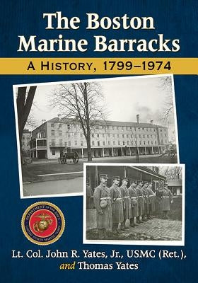 The Boston Marine Barracks: A History, 1799-1974 by Yates, Lt Col John R.