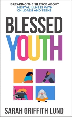 Blessed Youth: Breaking the Silence about Mental Health with Children and Teens by Lund, Sarah Griffith