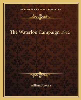 The Waterloo Campaign 1815 by Siborne, William