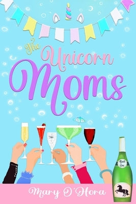 The Unicorn Moms: Leaving the drama behind! by O'Hora, Mary