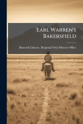 Earl Warren's Bakersfield: Oral History Transcripts / and Related Material, 1969-197 by Bancroft Library Regional Oral History