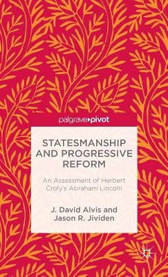 Statesmanship and Progressive Reform: An Assessment of Herbert Croly's Abraham Lincoln by Alvis, J.