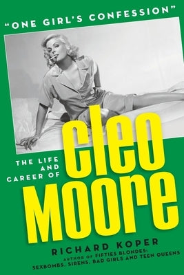 One Girl's Confession - The Life and Career of Cleo Moore by Koper, Richard