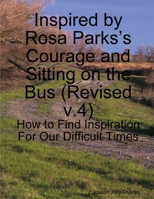 Inspired by Rosa Parks's Courage and Sitting on the Bus: (v.4) How to Find Inspiration For Our Difficult Times by Charles, Joseph Jony