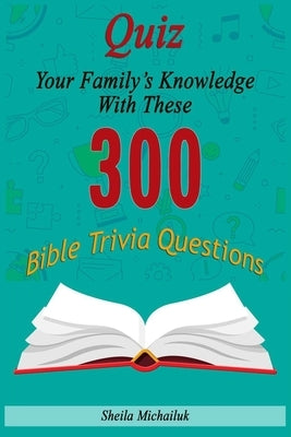 Sheila Michailuk-Quiz Your Family's Knowledge With These 300 Bible Trivia Questions by Michailuk, Sheila