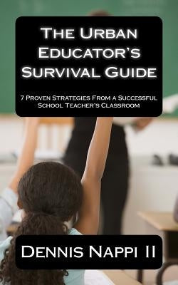 The Urban Educator's Survival Guide: 7 Proven Strategies From a Successful School Teacher's Classroom by Nappi II, Dennis